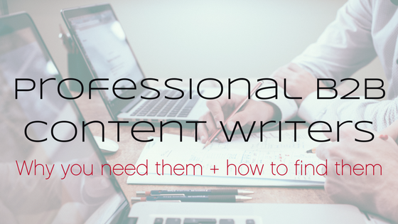 Professional B2B content marketing writers: Why you need ‘em and how to find ‘em