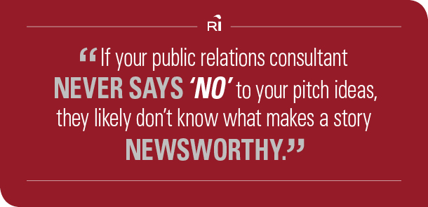 If your public relations consultant never says “no” to your pitch ideas, they likely don’t know what makes a story newsworthy.