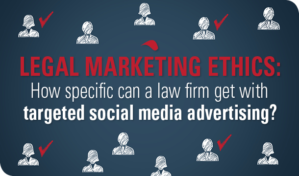 Legal marketing ethics: How specific can a law firm get with targeted social media advertising?